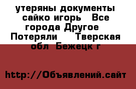 утеряны документы сайко игорь - Все города Другое » Потеряли   . Тверская обл.,Бежецк г.